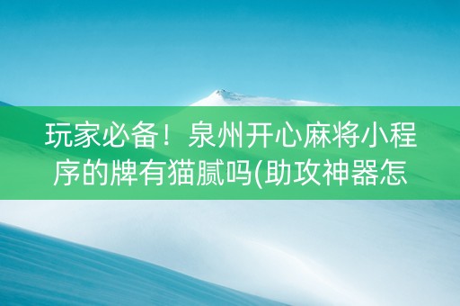 玩家必备！泉州开心麻将小程序的牌有猫腻吗(助攻神器怎么才会赢)