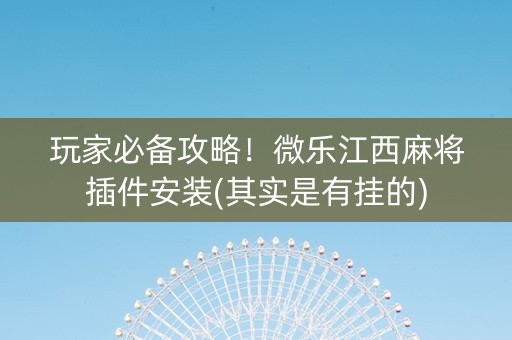 玩家必备攻略！微乐江西麻将插件安装(其实是有挂的)