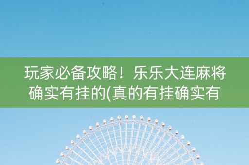 玩家必备攻略！乐乐大连麻将确实有挂的(真的有挂确实有挂)