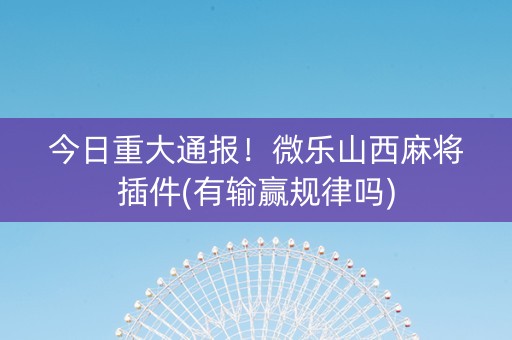 今日重大通报！微乐山西麻将插件(有输赢规律吗)