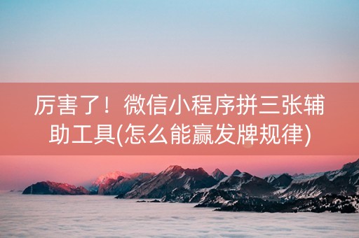 厉害了！微信小程序拼三张辅助工具(怎么能赢发牌规律)