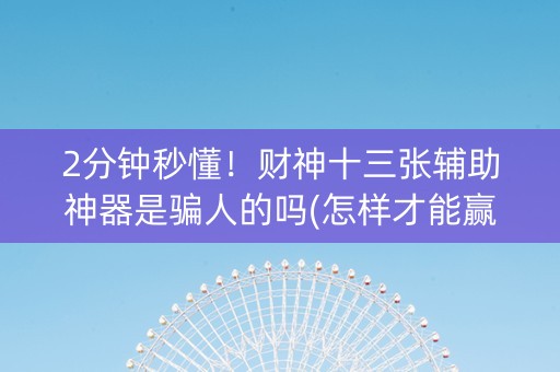 2分钟秒懂！财神十三张辅助神器是骗人的吗(怎样才能赢)