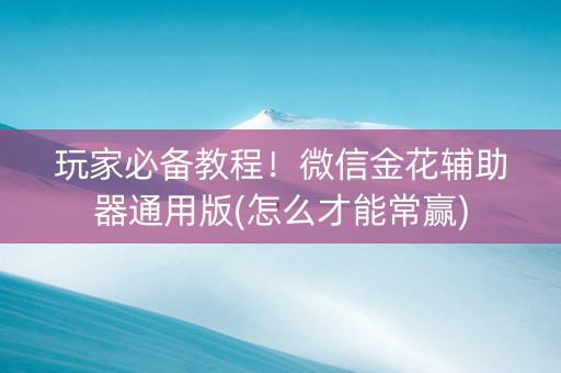 玩家必备教程！微信金花辅助器通用版(怎么才能常赢)