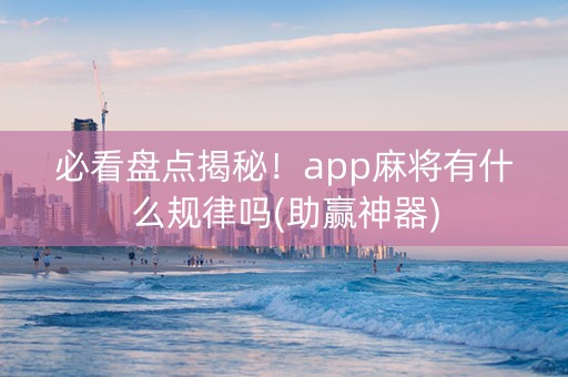 必看盘点揭秘！app麻将有什么规律吗(助赢神器)