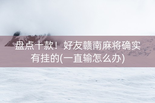 盘点十款！好友赣南麻将确实有挂的(一直输怎么办)