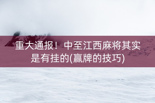重大通报！中至江西麻将其实是有挂的(赢牌的技巧)