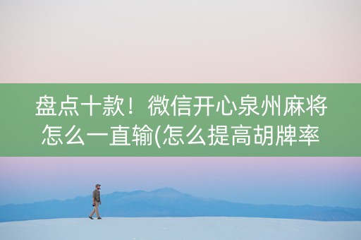 盘点十款！微信开心泉州麻将怎么一直输(怎么提高胡牌率)