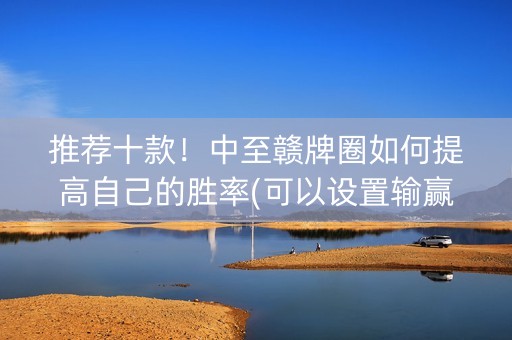 推荐十款！中至赣牌圈如何提高自己的胜率(可以设置输赢吗)