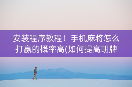 安装程序教程！手机麻将怎么打赢的概率高(如何提高胡牌率)