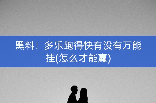 黑料！多乐跑得快有没有万能挂(怎么才能赢)