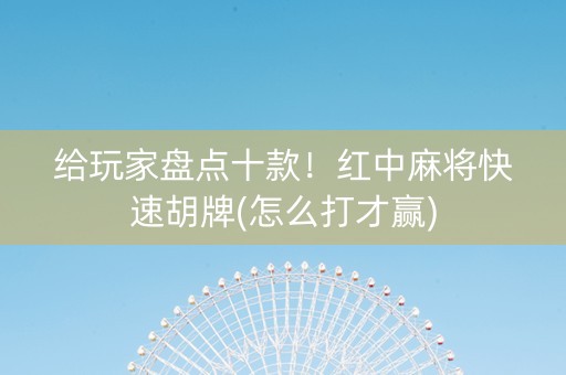 给玩家盘点十款！红中麻将快速胡牌(怎么打才赢)