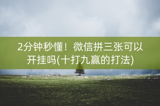 2分钟秒懂！微信拼三张可以开挂吗(十打九赢的打法)