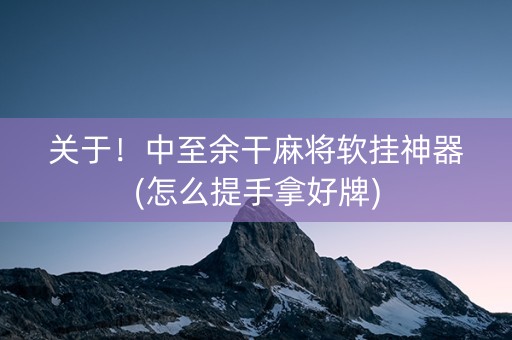 关于！中至余干麻将软挂神器(怎么提手拿好牌)