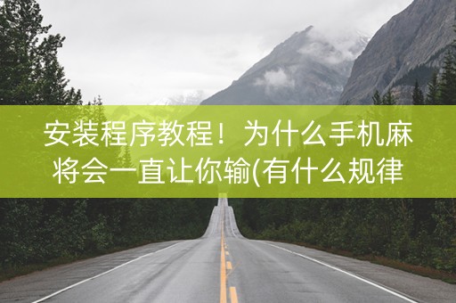 安装程序教程！为什么手机麻将会一直让你输(有什么规律吗)