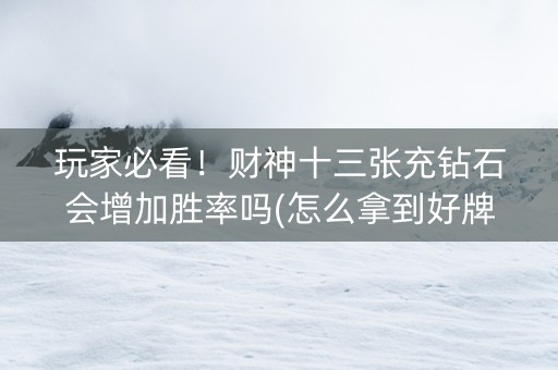 玩家必看！财神十三张充钻石会增加胜率吗(怎么拿到好牌)