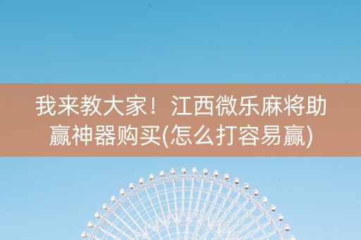 我来教大家！江西微乐麻将助赢神器购买(怎么打容易赢)