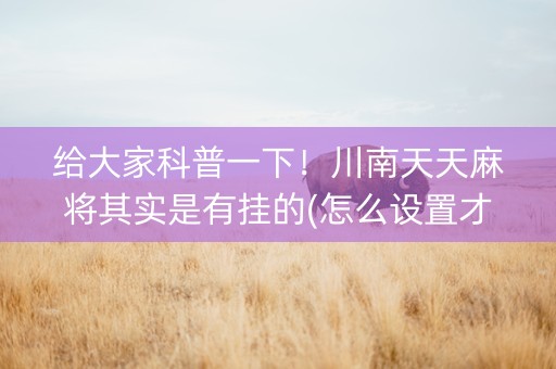 给大家科普一下！川南天天麻将其实是有挂的(怎么设置才能赢)