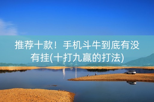 推荐十款！手机斗牛到底有没有挂(十打九赢的打法)