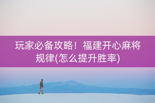 玩家必备攻略！福建开心麻将规律(怎么提升胜率)