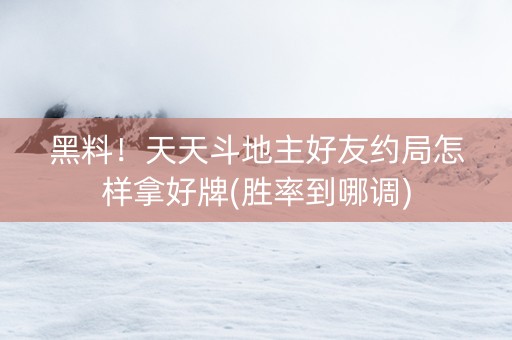 黑料！天天斗地主好友约局怎样拿好牌(胜率到哪调)