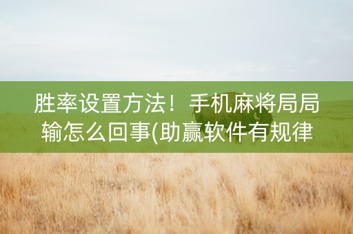 胜率设置方法！手机麻将局局输怎么回事(助赢软件有规律吗)