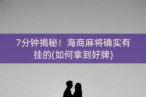 7分钟揭秘！海商麻将确实有挂的(如何拿到好牌)