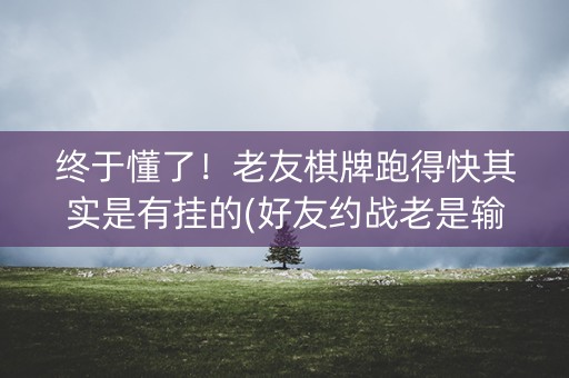 终于懂了！老友棋牌跑得快其实是有挂的(好友约战老是输)