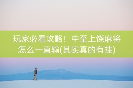 玩家必看攻略！中至上饶麻将怎么一直输(其实真的有挂)