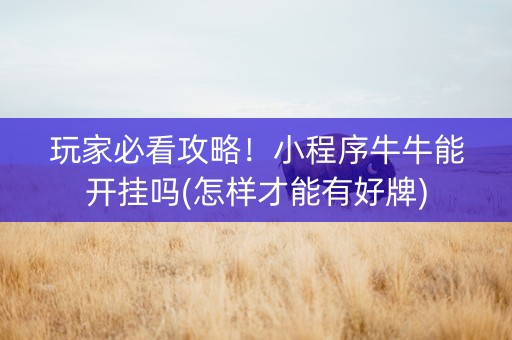 玩家必看攻略！小程序牛牛能开挂吗(怎样才能有好牌)