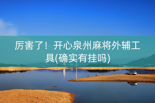 厉害了！开心泉州麻将外辅工具(确实有挂吗)