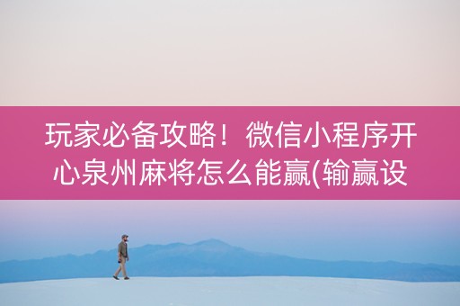玩家必备攻略！微信小程序开心泉州麻将怎么能赢(输赢设置胡牌规律)