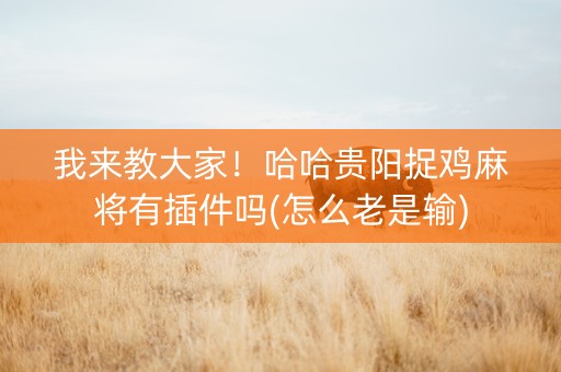 我来教大家！哈哈贵阳捉鸡麻将有插件吗(怎么老是输)