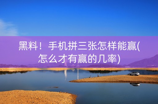 黑料！手机拼三张怎样能赢(怎么才有赢的几率)