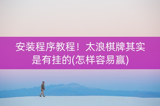 安装程序教程！太浪棋牌其实是有挂的(怎样容易赢)