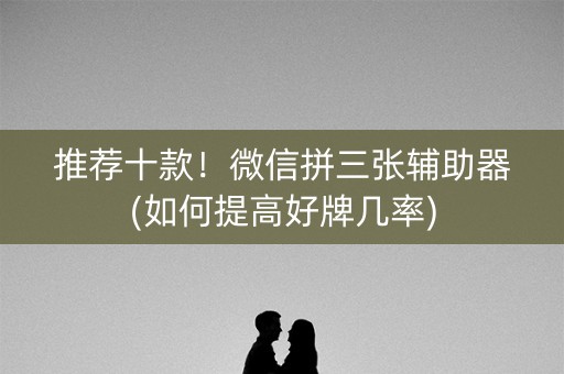 推荐十款！微信拼三张辅助器(如何提高好牌几率)