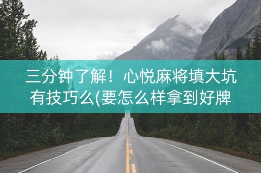 三分钟了解！心悦麻将填大坑有技巧么(要怎么样拿到好牌)