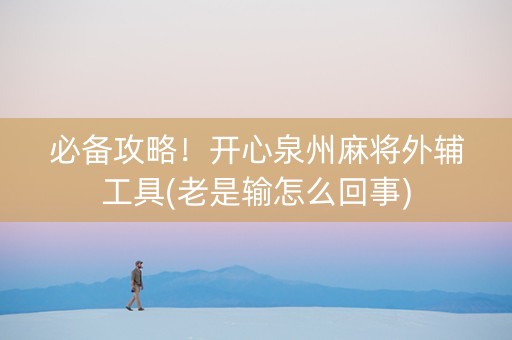 必备攻略！开心泉州麻将外辅工具(老是输怎么回事)