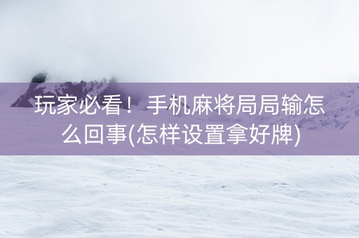 玩家必看！手机麻将局局输怎么回事(怎样设置拿好牌)