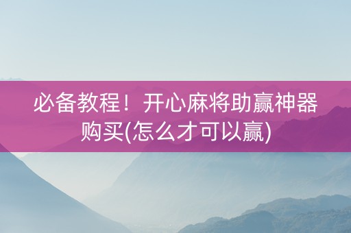 必备教程！开心麻将助赢神器购买(怎么才可以赢)