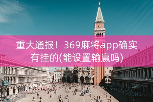 重大通报！369麻将app确实有挂的(能设置输赢吗)