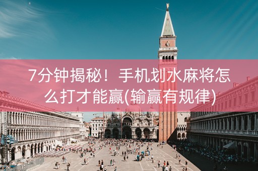 7分钟揭秘！手机划水麻将怎么打才能赢(输赢有规律)