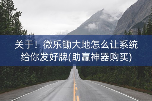 关于！微乐锄大地怎么让系统给你发好牌(助赢神器购买)