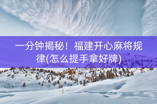 一分钟揭秘！福建开心麻将规律(怎么提手拿好牌)