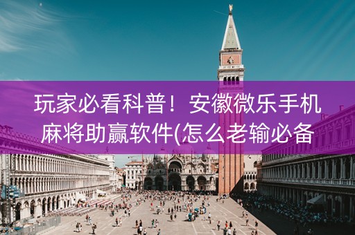 玩家必看科普！安徽微乐手机麻将助赢软件(怎么老输必备神器)