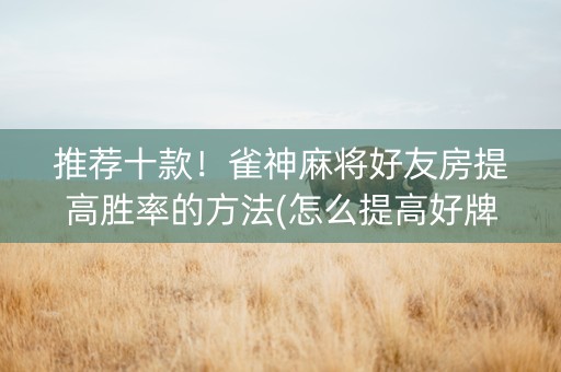 推荐十款！雀神麻将好友房提高胜率的方法(怎么提高好牌率)