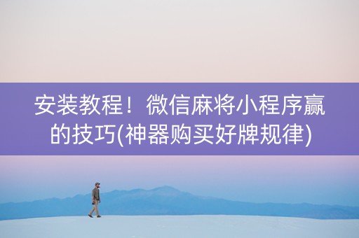 安装教程！微信麻将小程序赢的技巧(神器购买好牌规律)