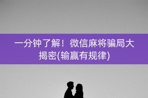 一分钟了解！微信麻将骗局大揭密(输赢有规律)