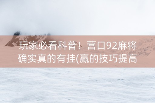 玩家必看科普！营口92麻将确实真的有挂(赢的技巧提高胜率)