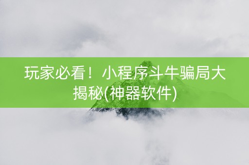 玩家必看！小程序斗牛骗局大揭秘(神器软件)