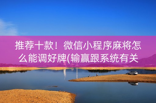 推荐十款！微信小程序麻将怎么能调好牌(输赢跟系统有关系吗)